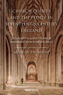 Sądy kościelne i ludzie w siedemnastowiecznej Anglii: Sprawiedliwość kościelna w Winchester, Worcester i Wells w niebezpieczeństwie - Church Courts and the People in Seventeenth-Century England: Ecclesiastical Justice in Peril at Winchester, Worcester and Wells