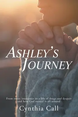 Podróż Ashley: Od słodkiej niewinności do życia pełnego narkotyków i rozpaczy oraz o tym, jak Bóg wszystko zmienił - Ashley's Journey: From Sweet Innocence to a Life of Drugs and Despair and How God Turned It All Around