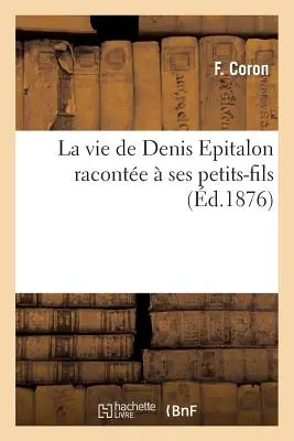 La Vie de Denis Epitalon Raconte Ses Petits-Fils - La Vie de Denis Epitalon Raconte  Ses Petits-Fils