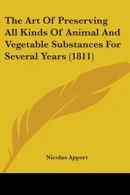 Sztuka konserwowania wszelkiego rodzaju substancji zwierzęcych i roślinnych przez kilka lat (1811) - The Art Of Preserving All Kinds Of Animal And Vegetable Substances For Several Years (1811)