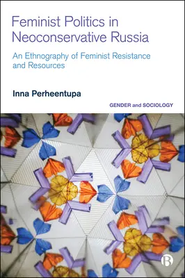 Feministyczna polityka w neokonserwatywnej Rosji: Etnografia oporu i zasobów - Feminist Politics in Neoconservative Russia: An Ethnography of Resistance and Resources