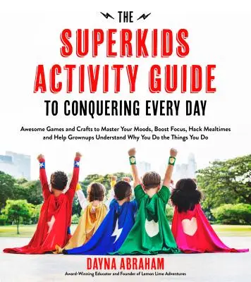 Superkids Activity Guide to Conquering Every Day: Niesamowite gry i rzemiosło, aby opanować swoje nastroje, zwiększyć koncentrację, zhakować posiłki i pomóc Grownups Und - The Superkids Activity Guide to Conquering Every Day: Awesome Games and Crafts to Master Your Moods, Boost Focus, Hack Mealtimes and Help Grownups Und