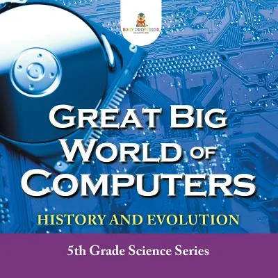 Wielki świat komputerów - historia i ewolucja: Seria dla piątoklasistów - Great Big World of Computers - History and Evolution: 5th Grade Science Series