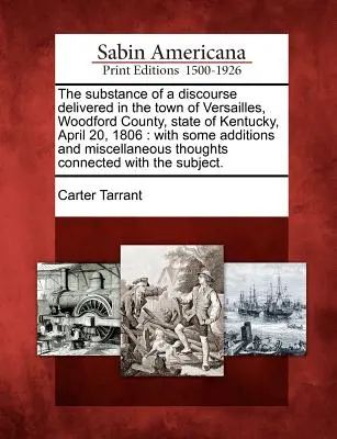 The Substance of a Discourse Delivered in the Town of Versailles, Woodford County, State of Kentucky, April 20, 1806: With Some Additions and Miscella