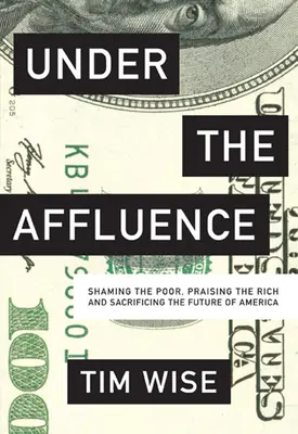 Under the Affluence: Zawstydzanie biednych, wychwalanie bogatych i poświęcanie przyszłości Ameryki - Under the Affluence: Shaming the Poor, Praising the Rich and Sacrificing the Future of America