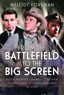 Z pola bitwy na duży ekran - Audie Murphy, Laurence Olivier, Vivien Leigh i Dirk Bogarde w drugiej wojnie światowej - From the Battlefield to the Big Screen - Audie Murphy, Laurence Olivier, Vivien Leigh and Dirk Bogarde in WW2