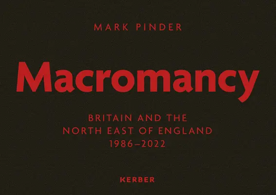 Mark Pinder: Macromancy: Wielka Brytania i północno-wschodnia Anglia 1986-2022 - Mark Pinder: Macromancy: Britain and the North East of England 1986-2022