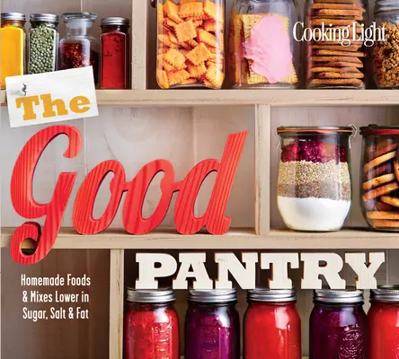 The Good Pantry: Domowe potrawy i mieszanki o niższej zawartości cukru, soli i tłuszczu - The Good Pantry: Homemade Foods & Mixes Lower in Sugar, Salt & Fat