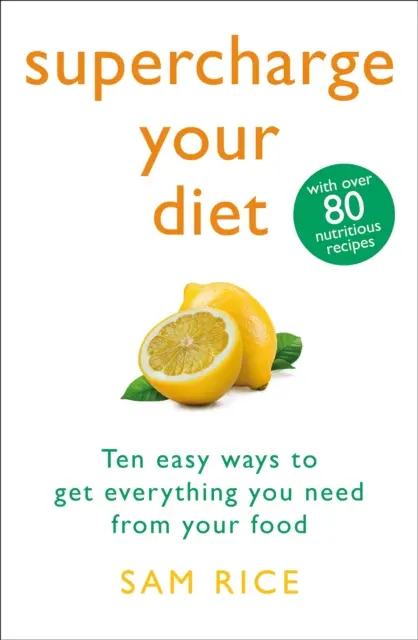 Supercharge Your Diet - Dziesięć łatwych sposobów na uzyskanie z jedzenia wszystkiego, czego potrzebujesz - Supercharge Your Diet - Ten Easy Ways to Get Everything You Need From Your Food