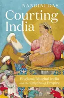 Zabiegi o Indie - Anglia, Indie Mogołów i początki imperium - Courting India - England, Mughal India and the Origins of Empire