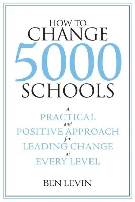 Jak zmienić 5000 szkół: Praktyczne i pozytywne podejście do wprowadzania zmian na każdym poziomie - How to Change 5000 Schools: A Practical and Positive Approach for Leading Change at Every Level