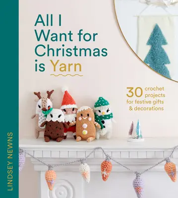 All I Want for Christmas Is Yarn: 30 szydełkowych projektów na świąteczne prezenty i dekoracje - All I Want for Christmas Is Yarn: 30 Crochet Projects for Festive Gifts and Decorations