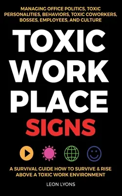 Toxic Workplace Signs; poradnik jak przetrwać i wznieść się ponad toksyczne środowisko pracy, zarządzanie polityką biurową, toksyczne osobowości, zachowania - Toxic Workplace Signs; A Survival Guide How to Survive & Rise Above a Toxic Work Environment, Managing Office Politics, Toxic Personalities, Behaviors