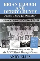 Brian Clough i Derby County: Od chwały do katastrofy - wewnętrzna historia opowiedziana w protokołach z posiedzeń zarządu DCFC - Brian Clough and Derby County : From Glory to Disaster - The Inside Story as Told by the DCFC Board Meeting Minutes