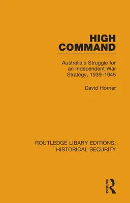 Wysokie Dowództwo: Walka Australii o niezależną strategię wojenną, 1939-1945 - High Command: Australia's Struggle for an Independent War Strategy, 1939-1945