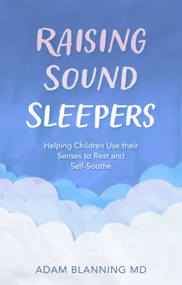 Wychowywanie zdrowych śpiochów: Pomaganie dzieciom w wykorzystywaniu zmysłów do odpoczynku i samouspokojenia - Raising Sound Sleepers: Helping Children Use Their Senses to Rest and Self-Soothe