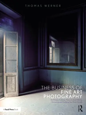 Biznes fotografii artystycznej: Rynki sztuki, galerie, muzea, pisanie grantów, wymyślanie i marketing swojej pracy na całym świecie - The Business of Fine Art Photography: Art Markets, Galleries, Museums, Grant Writing, Conceiving and Marketing Your Work Globally