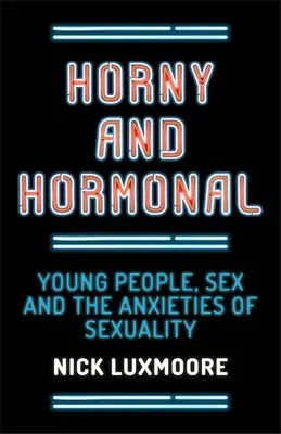 Napaleni i hormonalni: młodzi ludzie, seks i lęki związane z seksualnością - Horny and Hormonal: Young People, Sex and the Anxieties of Sexuality