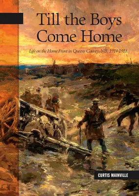 Dopóki chłopcy nie wrócą do domu: Życie na froncie domowym w Queens County, Nb, 1914-1918 - Till the Boys Come Home: Life on the Home Front in Queens County, Nb, 1914-1918