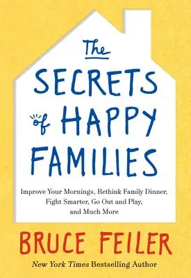 Sekrety szczęśliwych rodzin: Ulepsz swoje poranki, Przemyśl rodzinny obiad, Walcz mądrzej, Wyjdź i baw się i wiele więcej - The Secrets of Happy Families: Improve Your Mornings, Rethink Family Dinner, Fight Smarter, Go Out and Play, and Much More