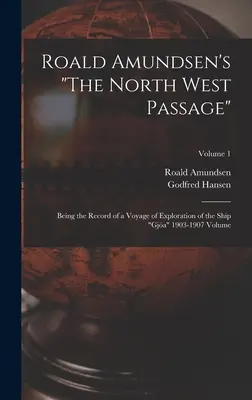 Roald Amundsen's The North West Passage: Będąc zapisem podróży eksploracyjnej statku Gja 1903-1907 Tom; Tom 1 - Roald Amundsen's The North West Passage: Being the Record of a Voyage of Exploration of the Ship Gja 1903-1907 Volume; Volume 1