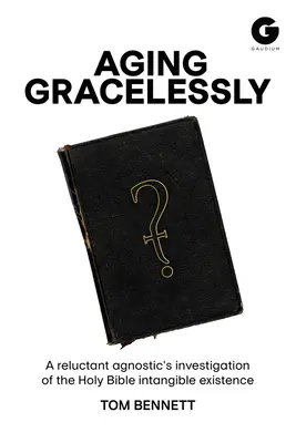 Starzenie się bez wdzięku: Czytanie Biblii przez niechętnego agnostyka - Aging Gracelessly: A Reluctant Agnostic's Reading of the Holy Bible