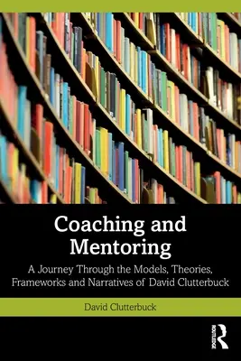 Coaching i Mentoring: Podróż przez modele, teorie, ramy i narracje Davida Clutterbucka - Coaching and Mentoring: A Journey Through the Models, Theories, Frameworks and Narratives of David Clutterbuck