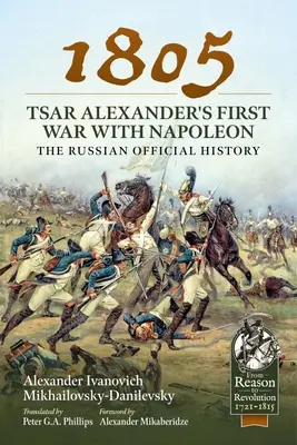 1805 - Pierwsza wojna cara Aleksandra z Napoleonem: Oficjalna historia Rosji - 1805 - Tsar Alexander's First War with Napoleon: The Russian Official History