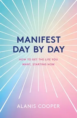 Manifestuj dzień po dniu: A Guide to Getting the Life You Want, Starting Now: Manifest Day by Day: A Guide to Getting the Life You Want, Starting Now - Manifest Day by Day: A Guide to Getting the Life You Want, Starting Now
