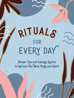 Rytuały na każdy dzień: Proste wskazówki i uspokajające cytaty, aby odświeżyć umysł, ciało i ducha - Rituals for Every Day: Simple Tips and Calming Quotes to Refresh Your Mind, Body and Spirit