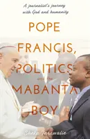 Papież Franciszek, polityka i chłopiec z Mabanty - podróż dziennikarza z Bogiem i ludzkością - Pope Francis, Politics and the Mabanta Boy - A Journalist's Journey with God and Humanity