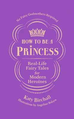 Jak zostać księżniczką: Prawdziwe bajki dla współczesnych bohaterek - bez wróżki chrzestnej - How to Be a Princess: Real-Life Fairy Tales for Modern Heroines - No Fairy Godmothers Required