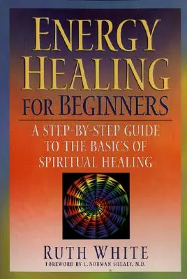 Uzdrawianie energią dla początkujących: Przewodnik krok po kroku po podstawach duchowego uzdrawiania - Energy Healing for Beginners: A Step-By-Step Guide to the Basics of Spiritual Healing
