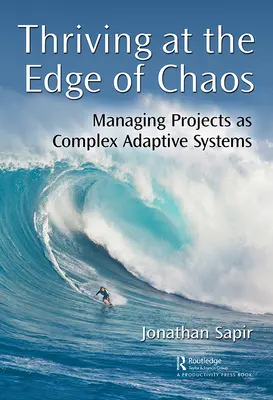 Thriving at the Edge of Chaos: Zarządzanie projektami jako złożonymi systemami adaptacyjnymi - Thriving at the Edge of Chaos: Managing Projects as Complex Adaptive Systems