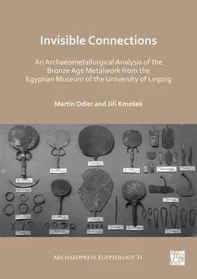 Niewidzialne połączenia: Analiza archeometalurgiczna wyrobów metalowych z epoki brązu z Muzeum Egipskiego Uniwersytetu w Lipsku - Invisible Connections: An Archaeometallurgical Analysis of the Bronze Age Metalwork from the Egyptian Museum of the University of Leipzig