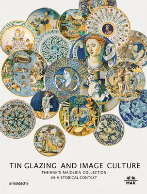 Glazura cynowa i kultura obrazu: Kolekcja Mak Maiolica w szerszym kontekście - Tin-Glaze and Image Culture: The Mak Maiolica Collection in Its Wider Context