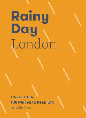 Londyn w deszczowy dzień: Praktyczny przewodnik: 100 miejsc, w których można pozostać suchym - Rainy Day London: A Practical Guide: 100 Places to Keep Dry