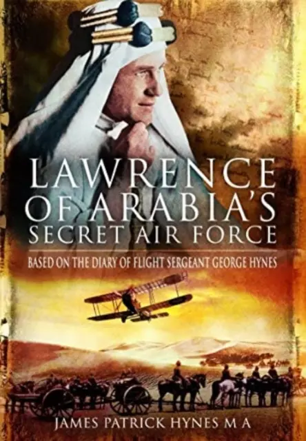 Tajne siły powietrzne Lawrence'a z Arabii: Na podstawie pamiętnika sierżanta George'a Hynesa - Lawrence of Arabia's Secret Air Force: Based on the Diary of Flight Sergeant George Hynes