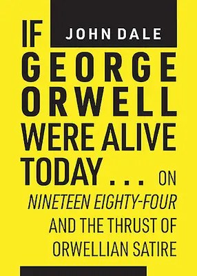 Gdyby George Orwell żył dzisiaj...: Dziewiętnaście osiemdziesiąt cztery i siła orwellowskiej satyry - If George Orwell Were Alive Today...: On Nineteen Eighty-Four and the Thrust of Orwellian Satire