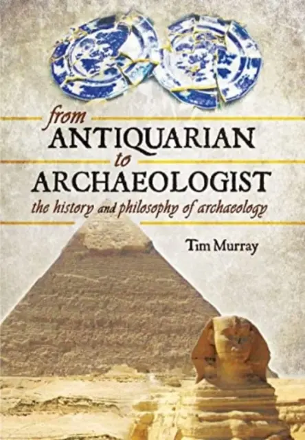 Od antykwariusza do archeologa: Historia i filozofia archeologii - From Antiquarian to Archaeologist: The History and Philosophy of Archaeology