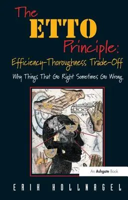 The ETTO Principle: Efficiency-Thoroughness Trade-Off: Dlaczego rzeczy, które idą dobrze, czasami idą źle - The ETTO Principle: Efficiency-Thoroughness Trade-Off: Why Things That Go Right Sometimes Go Wrong