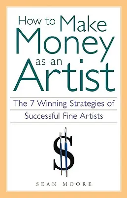 Jak zarabiać pieniądze jako artysta: 7 zwycięskich strategii odnoszących sukcesy artystów plastyków - How to Make Money as an Artist: The 7 Winning Strategies of Successful Fine Artists