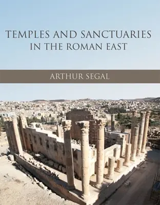 Świątynie i sanktuaria na rzymskim Wschodzie: Architektura religijna w Syrii, Iudaea/Palaestina i Provincia Arabia - Temples and Sanctuaries in the Roman East: Religious Architecture in Syria, Iudaea/Palaestina and Provincia Arabia