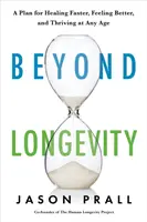 Beyond Longevity - Sprawdzony plan szybszego leczenia, lepszego samopoczucia i rozwoju w każdym wieku - Beyond Longevity - A Proven Plan for Healing Faster, Feeling Better and Thriving at Any Age