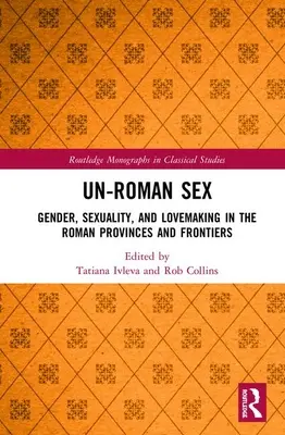 Seks nierzymski: Płeć, seksualność i uprawianie miłości w rzymskich prowincjach i na granicach - Un-Roman Sex: Gender, Sexuality, and Lovemaking in the Roman Provinces and Frontiers