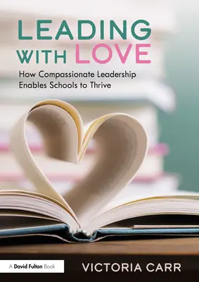 Leading with Love: How Compassionate Leadership Enables Schools to Thrive: Jak współczujące przywództwo umożliwia szkołom rozwój - Leading with Love: How Compassionate Leadership Enables Schools to Thrive: How Compassionate Leadership Enables Schools to Thrive