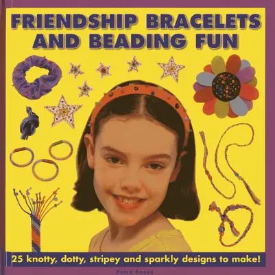 Bransoletki przyjaźni i zabawa z koralikami: 25 supełkowych, kropkowanych, pasiastych i błyszczących wzorów do zrobienia! - Friendship Bracelets and Beading Fun: 25 Knotty, Dotty, Stripey and Sparkly Designs to Make!