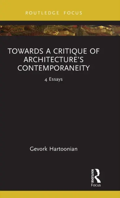 W kierunku krytyki współczesności architektury: 4 eseje - Towards a Critique of Architecture's Contemporaneity: 4 Essays