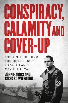Spisek, nieszczęście i tuszowanie: Prawda o locie Hessa do Szkocji, 10 maja 1941 r. - Conspiracy, Calamity and Cover-Up: The Truth Behind the Hess Flight to Scotland, May 10th 1941