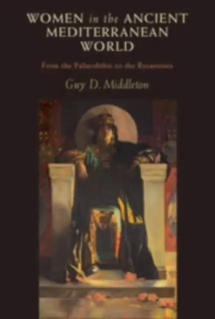 Kobiety w starożytnym świecie śródziemnomorskim - od paleolitu do Bizancjum (Middleton Guy D. (University of Newcastle upon Tyne)) - Women in the Ancient Mediterranean World - From the Palaeolithic to the Byzantines (Middleton Guy D. (University of Newcastle upon Tyne))